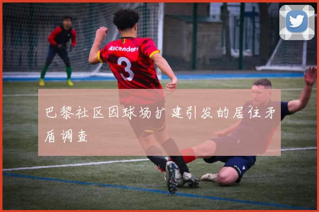 巴黎社区因球场扩建引发的居住矛盾调查