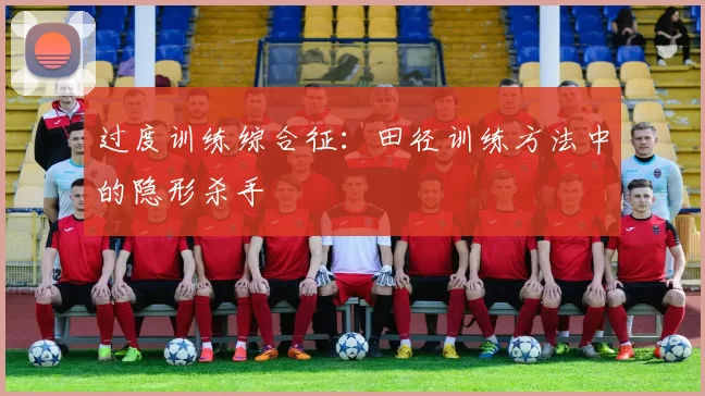 过度训练综合征：田径训练方法中的隐形杀手
