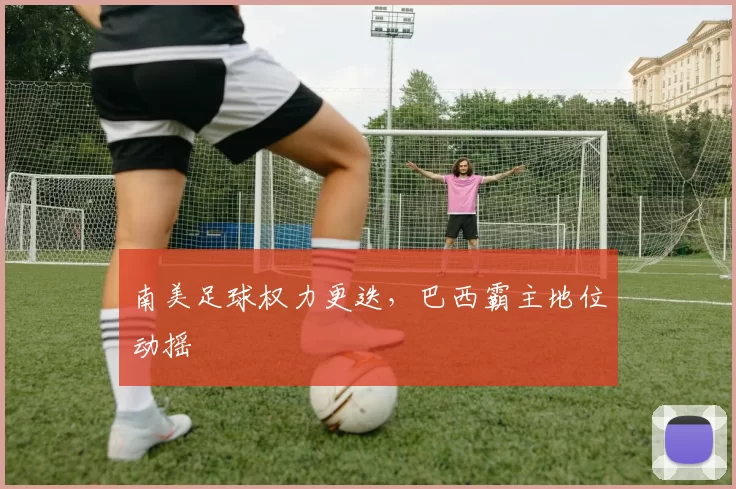 南美足球权力更迭，巴西霸主地位动摇