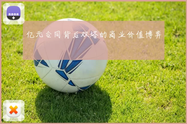 亿元合同背后双塔的商业价值博弈