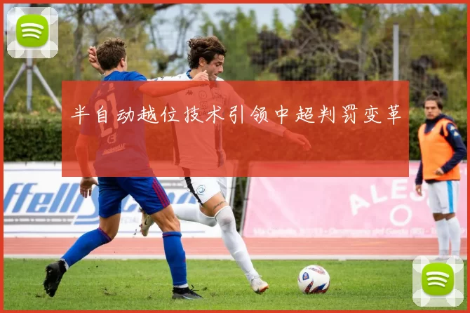 半自动越位技术引领中超判罚变革