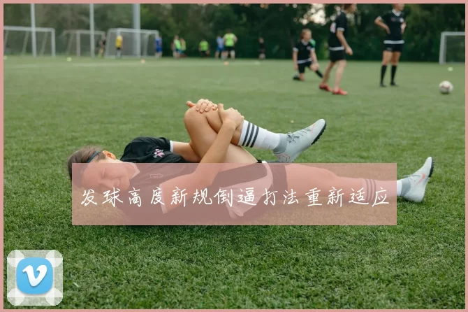 发球高度新规倒逼打法重新适应