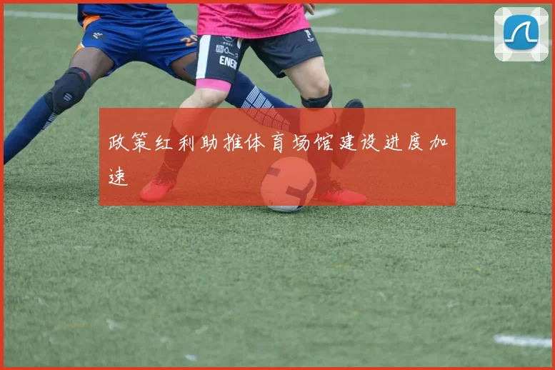 政策红利助推体育场馆建设进度加速